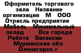 Оформитель торгового зала › Название организации ­ М2, ООО › Отрасль предприятия ­ Мебель › Минимальный оклад ­ 1 - Все города Работа » Вакансии   . Мурманская обл.,Оленегорск г.